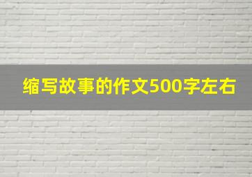 缩写故事的作文500字左右