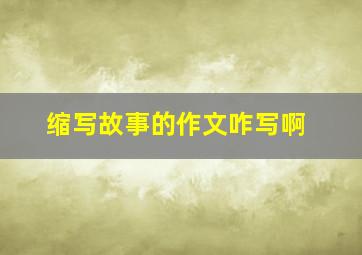 缩写故事的作文咋写啊