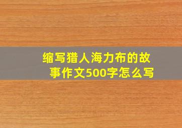 缩写猎人海力布的故事作文500字怎么写