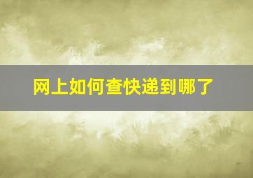 网上如何查快递到哪了