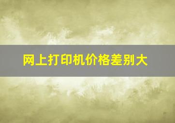 网上打印机价格差别大