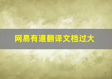 网易有道翻译文档过大