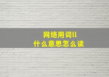 网络用词ll什么意思怎么读