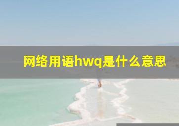 网络用语hwq是什么意思