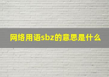 网络用语sbz的意思是什么