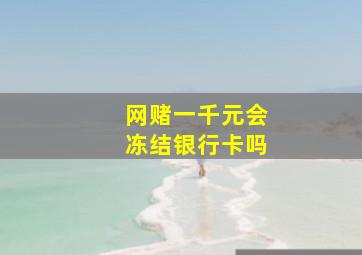 网赌一千元会冻结银行卡吗