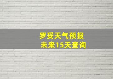 罗妥天气预报未来15天查询