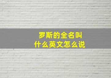 罗斯的全名叫什么英文怎么说