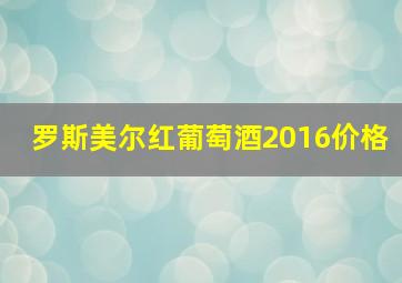 罗斯美尔红葡萄酒2016价格