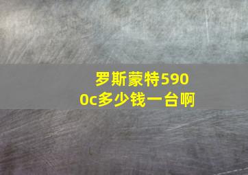 罗斯蒙特5900c多少钱一台啊