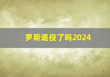 罗斯退役了吗2024