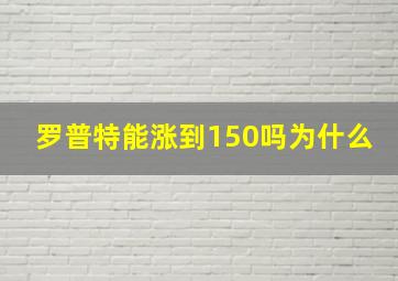 罗普特能涨到150吗为什么