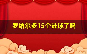 罗纳尔多15个进球了吗