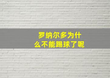 罗纳尔多为什么不能踢球了呢