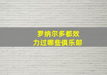 罗纳尔多都效力过哪些俱乐部