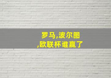 罗马,波尔图,欧联杯谁赢了