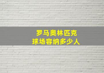 罗马奥林匹克球场容纳多少人