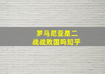 罗马尼亚是二战战败国吗知乎