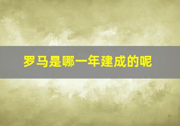 罗马是哪一年建成的呢