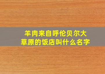 羊肉来自呼伦贝尔大草原的饭店叫什么名字