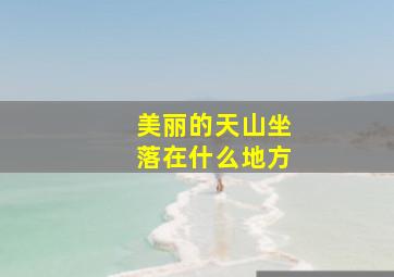 美丽的天山坐落在什么地方