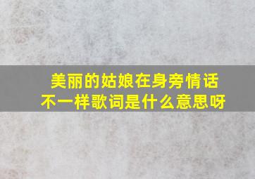 美丽的姑娘在身旁情话不一样歌词是什么意思呀