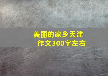 美丽的家乡天津作文300字左右