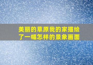 美丽的草原我的家描绘了一幅怎样的景象画面