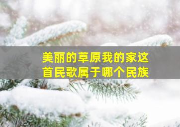 美丽的草原我的家这首民歌属于哪个民族