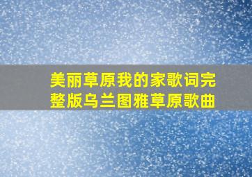 美丽草原我的家歌词完整版乌兰图雅草原歌曲