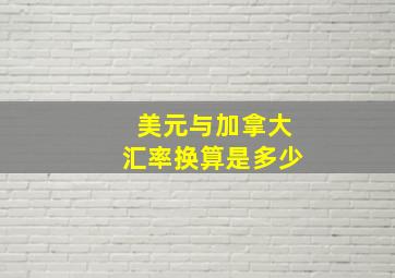 美元与加拿大汇率换算是多少