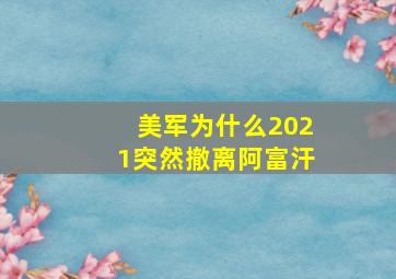 美军为什么2021突然撤离阿富汗