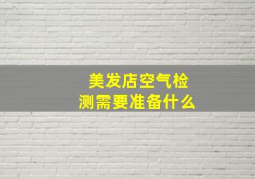 美发店空气检测需要准备什么