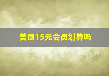 美团15元会员划算吗