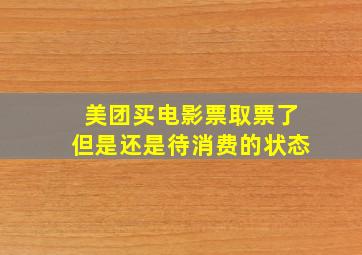 美团买电影票取票了但是还是待消费的状态