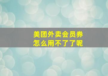 美团外卖会员券怎么用不了了呢