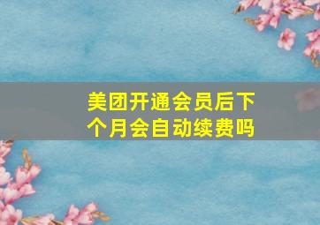 美团开通会员后下个月会自动续费吗