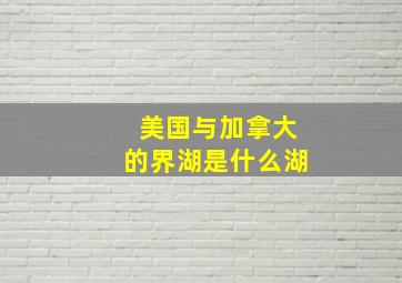 美国与加拿大的界湖是什么湖