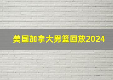 美国加拿大男篮回放2024