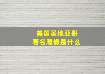 美国圣地亚哥著名雕像是什么