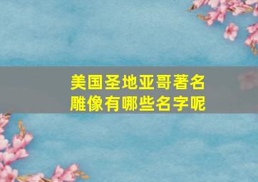 美国圣地亚哥著名雕像有哪些名字呢