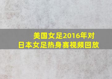 美国女足2016年对日本女足热身赛视频回放