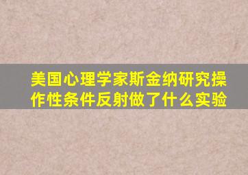 美国心理学家斯金纳研究操作性条件反射做了什么实验