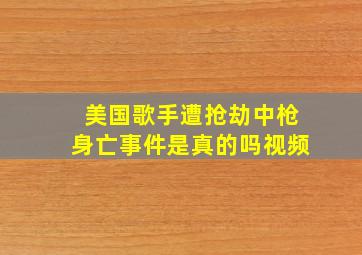 美国歌手遭抢劫中枪身亡事件是真的吗视频