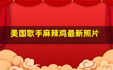 美国歌手麻辣鸡最新照片