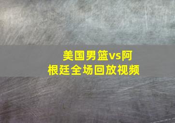 美国男篮vs阿根廷全场回放视频