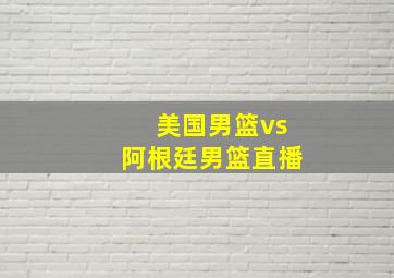 美国男篮vs阿根廷男篮直播