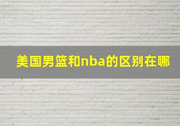 美国男篮和nba的区别在哪