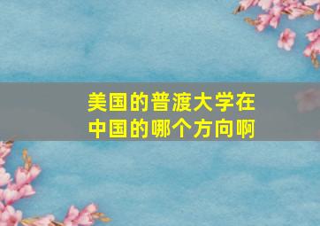 美国的普渡大学在中国的哪个方向啊