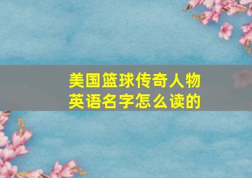 美国篮球传奇人物英语名字怎么读的